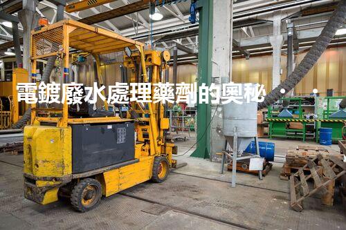 電鍍廢水處理藥劑的奧秘，你知多少？